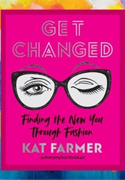 Get Changed: Finding the New You Through Fashion (Kat Farmer)