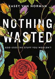 Nothing Wasted: God Uses the Stuff You Wouldn't (Norman, Kasey Van)