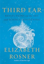 Third Ear: Reflections on the Art and Science of Listening (Elizabeth Rosner)