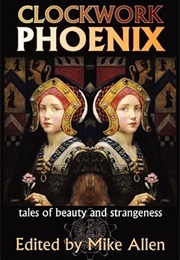 Clockwork Phoenix: Tales of Beauty and Strangeness (Mike Allen)