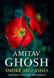 Smoke and Ashes: Opium's Hidden Histories (Amitav Ghosh)