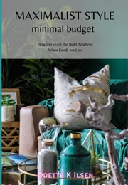 Maximalist Style, Minimal Budget: How to Create the Bold Aesthetic When Funds Are Low (Ilsen, Odette K)