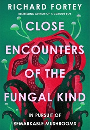 Close Encounters of the Fungal Kind: In Pursuit of Remarkable Mushrooms (Richard Fortey)