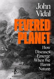 Fevered Planet: How Diseases Emerge When We Harm Nature (John Vidal)