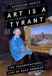 Art Is a Tyrant: The Unconventional Life of Rosa Bonheur (Catherine Hewitt)