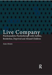 Live Company: Psychoanalytic Psychotherapy With Autistic, Borderline, Deprived and Abused Children (Anne Alvarez)