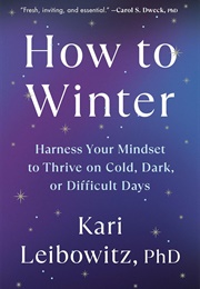 How to Winter: Harness Your Mindset to Thrive on Cold, Dark, or Difficult Days (Kari Leibowitz)