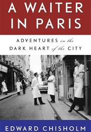 A Waiter in Paris: Adventures in the Dark Heart of the City (Edward Chisholm)