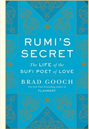 Rumi's Secret: The Life of the Sufi Poet of Love (Brad Gooch)