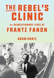The Rebel's Clinic: The Revolutionary Lives of Frantz Fanon (Adam Shatz)