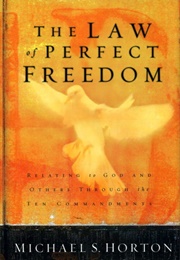 The Law of Perfect Freedom: Relating to God and Others Through the Ten Commandments (Horton, Michael)