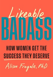 Likeable Badass: How Women Get the Success They Deserve (Alison Fragale PHD)