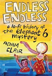 Endless Endless: A Lo-Fi History of the Elephant 6 Mystery (Adam Clair)