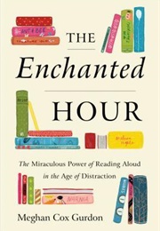 The Enchanted Hour: The Miraculous Power of Reading Aloud in the Age of Distraction (Meghan Cox Gurdon)