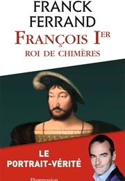 François Ier, Roi De Chimères (Franck Ferrand)