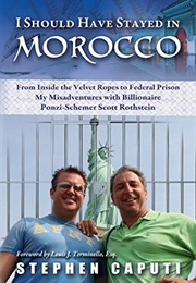 I Should Have Stayed in Morocco: My Misadventures With Billionaire Ponzi-Schemer Scott Rothstein (Stephen Caputi)