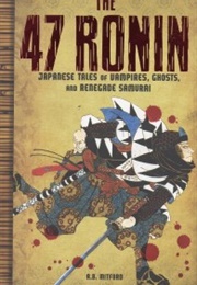 The 47 Ronin: Japanese Tales of Vampires, Ghosts and Renegade Samurai (Algernon Bertram Freeman-Mitford)