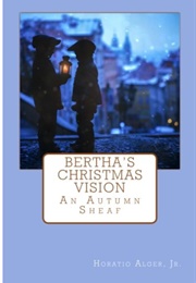 Bertha's Christmas Vision: An Autumn Sheaf (Horatio Alger Jr.)