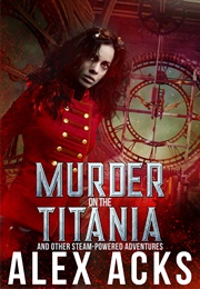 Murder on the Titania and Other Steam-Powered Adventures (Alex Acks)