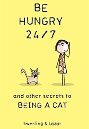 Be Hungry 24/7, and Other Secrets to Being a Cat (Lisa Swerling)