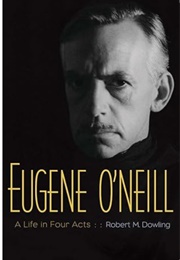 Eugene O'Neill: A Life in Four Acts (Robert M. Dowling)