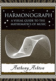 Harmonograph: A Visual Guide to the Mathematics of Music (Anthony Ashton)
