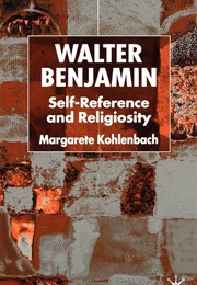 Walter Benjamin: Self-Reference & Religiosity (Margarete Kohlenbach)
