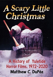 A Scary Little Christmas: A History of Yuletide Horror Films, 1972-2020 (Matthew C. Dupee)