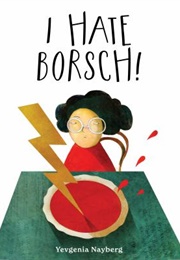I Hate Borsch! (Yevgenia Nayberg)