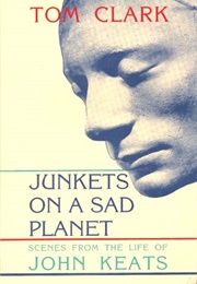Junkets on a Sad Planet: Scenes From the Life of John Keats (Tom Clark)