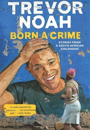 Born a Crime: Stories From a South African Childhood (Noah, Trevor)