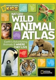 National Geographic Wild Animal Atlas: Earth's Astonishing Animals and Where They Live (National Geographic Society)