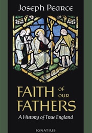 Faith of Our Fathers: A History of True England (Joseph Pearce)