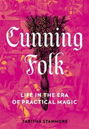 Cunning Folk: Life in the Era of Practical Magic (Tabitha Stanmore)