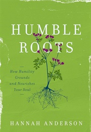 Humble Roots: How Humility Grounds and Nourishes Your Soul (Anderson, Hannah)