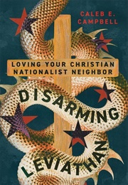 Disarming Leviathan: Loving Your Christian Nationalist Neighbor (Caleb E. Campbell)