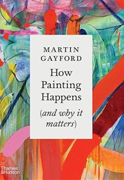 How Painting Happens (And Why It Matters) (Martin Gayford)