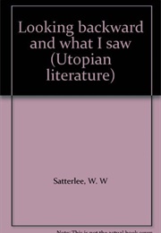 Looking Backward and What I Saw (W.W. Satterlee)