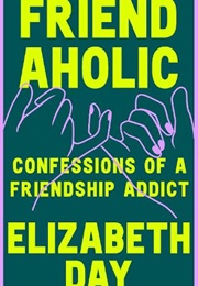 Friendaholic: Confessions of a Friendship Addict (Elizabeth Day)