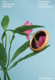 The Parenthood Dilemma: Procreation in the Age of Uncertainty (Gina Rushton)