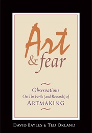 Art & Fear: Observations on the Perils (And Rewards) of Artmaking (Bayles, David)
