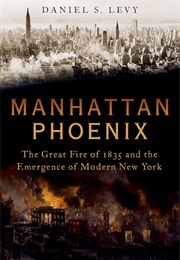 Manhattan Phoenix: The Great Fire of 1835 and the Emergence of Modern New York (Daniel S. Levy)