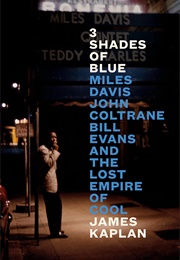 3 Shades of Blue: Miles Davis, John Coltrane, Bill Evans, and the Lost Empire of Cool (James Kaplan)