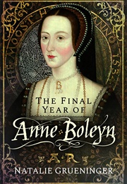 The Final Year of Anne Boleyn (Natalie Grueninger)