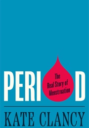 Period: The Real Story of Menstruation (Kate Clancy)