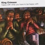 Happy With What You Have to Be Happy With - King Crimson