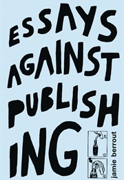 Essays Against Publishing (Jamie Berrout)