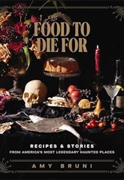 Food to Die For: Recipes and Stories From America's Most Legendary Haunted Places (Amy Bruni)