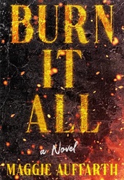 Burn It All (Maggie Auffarth)