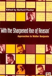 With the Sharpened Axe of Reason: Approaches to Walter Benjamin (Edited by Gerhard Fischer)